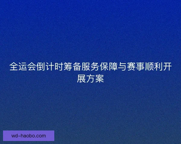 全运会倒计时筹备服务保障与赛事顺利开展方案